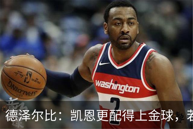 德泽尔比：凯恩更配得上金球，若金球看重球员实力亚马尔不在候选